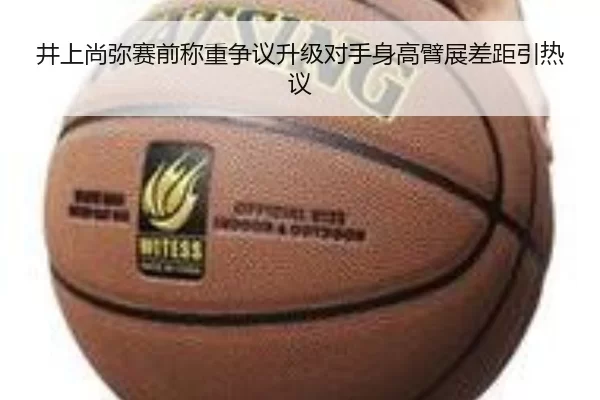 井上尚弥赛前称重争议升级对手身高臂展差距引热议